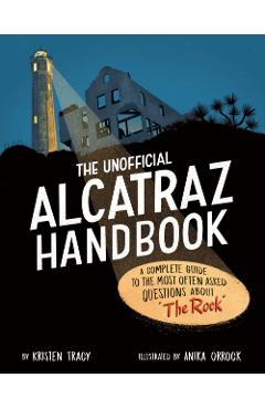 The Unofficial Alcatraz Handbook: A Complete Guide to the Most Often Asked Questions about the Rock - Kristen Tracy