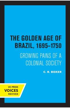 Coperta cărții 'The Golden Age of Brazil 1695-1750: Growing Pains of a Colonial Society - C. R. Boxer'