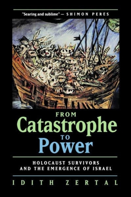 From Catastrophe to Power: The Holocaust Survivors and the Emergence of Israel - Idith Zertal