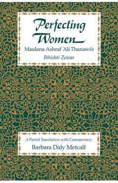 Poza produsului Perfecting Women: Maulana Ashraf 'Ali Thanawi's Bihishti Zewar - Barbara Daly Metcalf