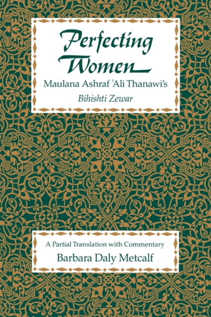 Perfecting Women: Maulana Ashraf 'Ali Thanawi's Bihishti Zewar - Barbara Daly Metcalf