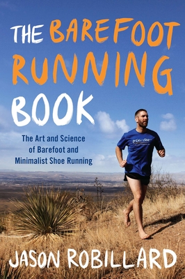 The Barefoot Running Book: The Art and Science of Barefoot and Minimalist Shoe Running - Jason Robillard