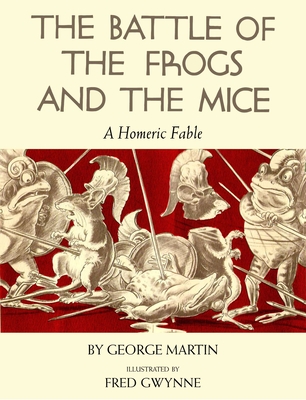 The Battle of the Frogs and the Mice: A Homeric Fable - George Martin