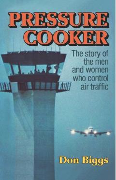 Coperta cărții 'Pressure Cooker: The Story of the Men and Women Who Control Air Traffic - Don Biggs'