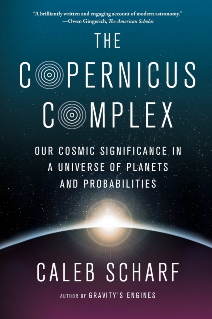 The Copernicus Complex: Our Cosmic Significance in a Universe of Planets and Probabilities - Caleb Scharf