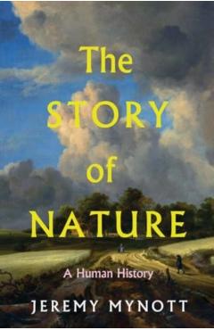 The Story of Nature: A Human History - Jeremy Mynott