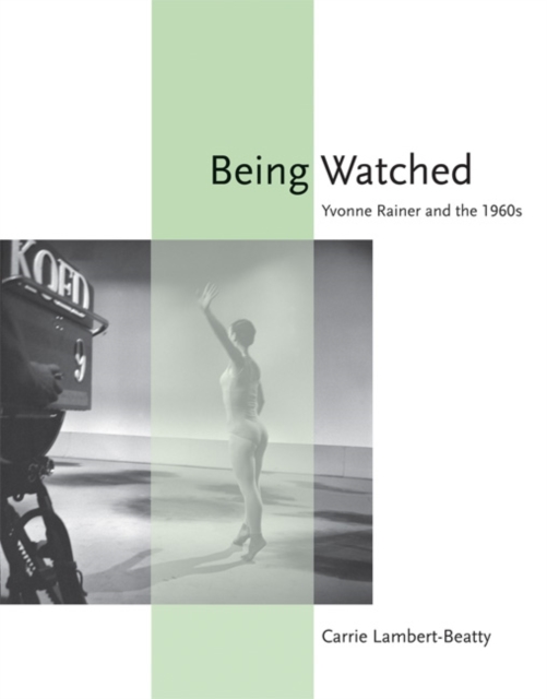 Being Watched: Yvonne Rainer and the 1960s - Carrie Lambert-beatty