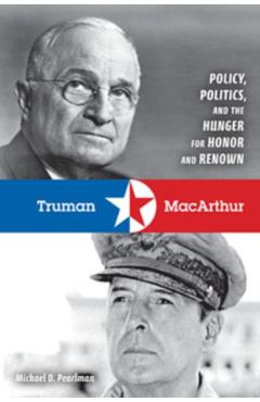 Poza produsului Truman & MacArthur: Policy, Politics, and the Hunger for Honor and Renown - Michael D. Pearlman