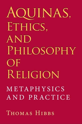 Aquinas, Ethics, and Philosophy of Religion: Metaphysics and Practice - Thomas Hibbs