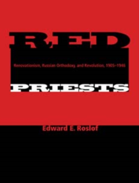 Red Priests: Renovationism, Russian Orthodoxy, and Revolution, 1905-1946 - Edward E. Roslof