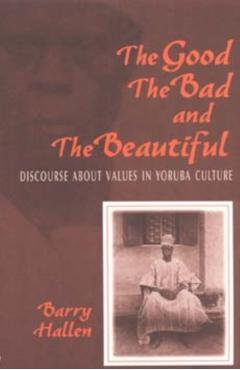 Coperta cărții 'Good, the Bad, and the Beautiful: Discourse about Values in Yoruba Culture - Barry Hallen'
