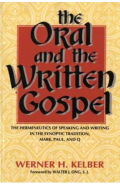Poza produsului The Oral and the Written Gospel: The Hermeneutics of Speaking and Writing in the Synoptic Tradition, Mark, Paul, and Q - Werner H. Kelber