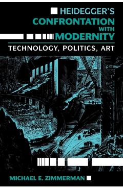 Poza produsului Heidegger S Confrontation with Modernity: Technology, Politics, and Art - Michael E. Zimmerman