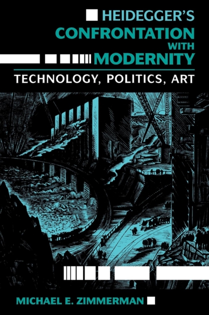 Heidegger S Confrontation with Modernity: Technology, Politics, and Art - Michael E. Zimmerman