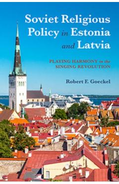 Coperta cărții 'Soviet Religious Policy in Estonia and Latvia: Playing Harmony in the Singing Revolution - Robert F. Goeckel'