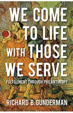 Poza produsului We Come to Life with Those We Serve: Fulfillment Through Philanthropy - Richard B. Gunderman