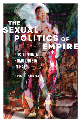 The Sexual Politics of Empire: Postcolonial Homophobia in Haiti - Erin L. Durban