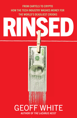 Rinsed: From Cartels to Crypto: How the Tech Industry Washes Money for the World's Deadl Iest Crooks - Geoff White