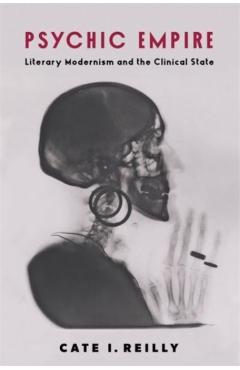 Poza produsului Psychic Empire: Literary Modernism and the Clinical State - Cate I. Reilly