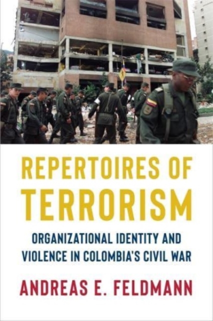 Repertoires of Terrorism: Organizational Identity and Violence in Colombia's Civil War - Andreas E. Feldmann