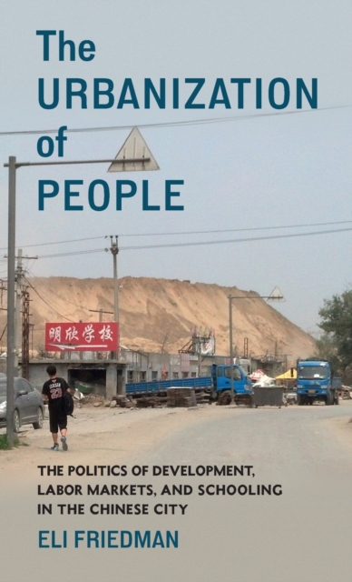 The Urbanization of People: The Politics of Development, Labor Markets, and Schooling in the Chinese City - Eli Friedman