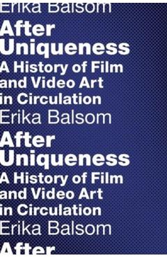 Coperta cărții 'After Uniqueness: A History of Film and Video Art in Circulation - Erika Balsom'