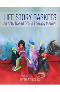 Coperta cărții 'Life Story Baskets: An Arts-Based Group Therapy Manual - Myria Rei Sólas'