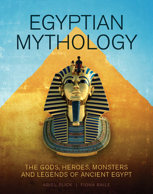 Egyptian Mythology: The Gods, Heroes, Monsters and Legends of Ancient Egypt - Ariel Slick