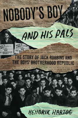 Nobody's Boy and His Pals: The Story of Jack Robbins and the Boys' Brotherhood Republic - Hendrik Hartog