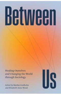 Between Us: Healing Ourselves and Changing the World Through Sociology - Marika Lindholm