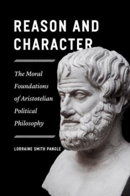 Reason and Character: The Moral Foundations of Aristotelian Political Philosophy - Lorraine Smith Pangle