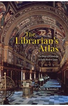 Poza produsului The Librarian's Atlas: The Shape of Knowledge in Early Modern Spain - Seth Kimmel