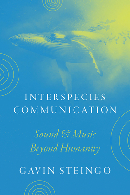 Interspecies Communication: Sound and Music Beyond Humanity - Gavin Steingo