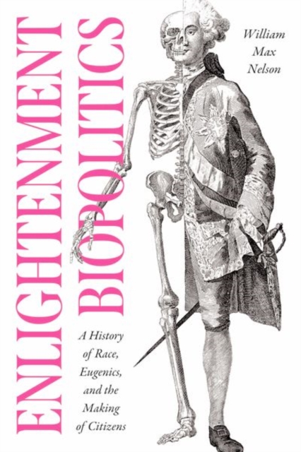 Enlightenment Biopolitics: A History of Race, Eugenics, and the Making of Citizens - William Max Nelson