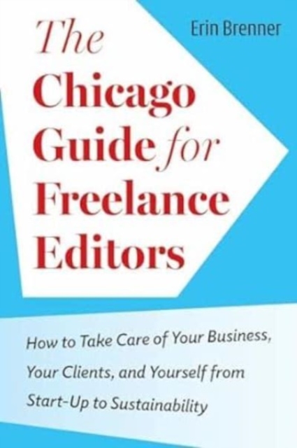 The Chicago Guide for Freelance Editors: How to Take Care of Your Business, Your Clients, and Yourself from Start-Up to Sustainability - Erin Brenner