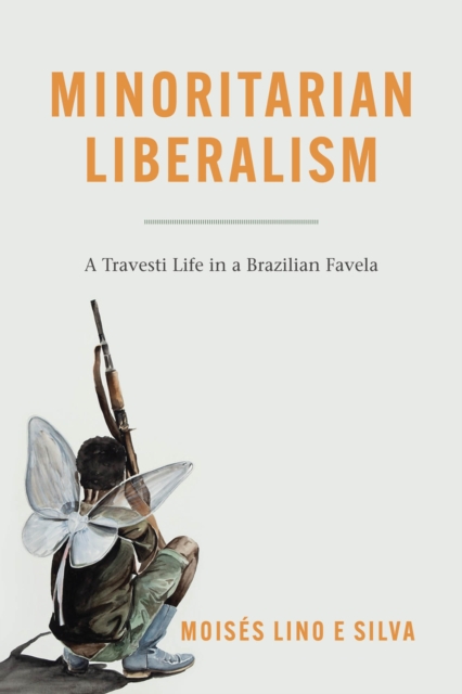 Minoritarian Liberalism: A Travesti Life in a Brazilian Favela - Moiss Lino E. Silva