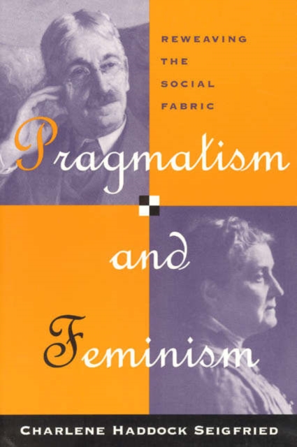 Pragmatism and Feminism: Reweaving the Social Fabric - Charlene Haddock Seigfried