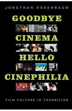 Coperta cărții 'Goodbye Cinema, Hello Cinephilia: Film Culture in Transition - Jonathan Rosenbaum'