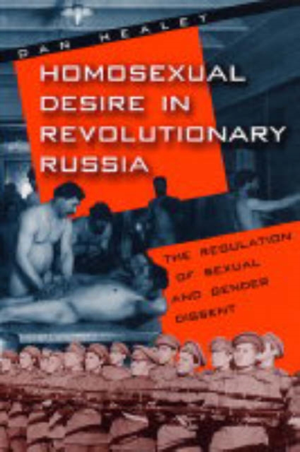 Homosexual Desire in Revolutionary Russia: The Regulation of Sexual and Gender Dissent - Dan Healey