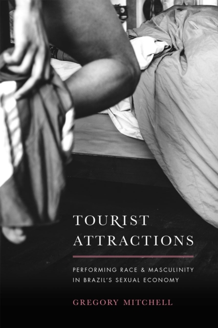 Tourist Attractions: Performing Race and Masculinity in Brazil's Sexual Economy - Gregory Mitchell