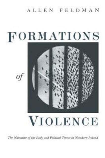 Formations of Violence: The Narrative of the Body and Political Terror in Northern Ireland - Allen Feldman