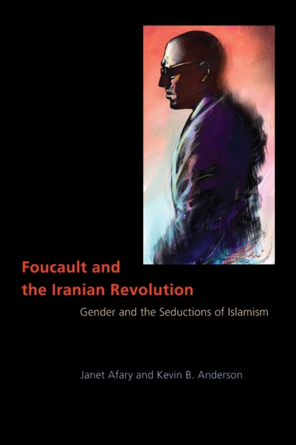 Foucault and the Iranian Revolution: Gender and the Seductions of Islamism - Janet Afary