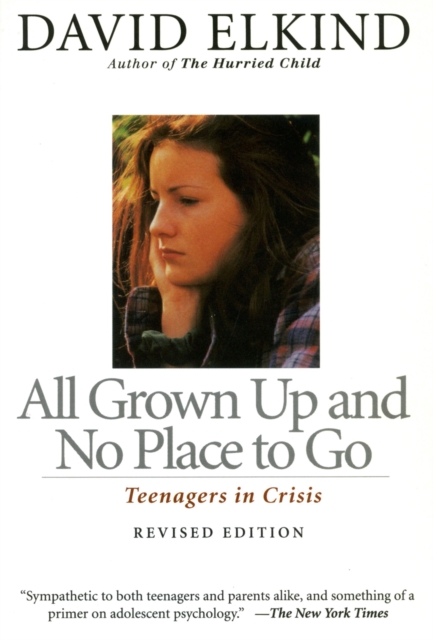 All Grown Up and No Place to Go: Teenagers in Crisis - David Elkind