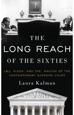 Coperta cărții 'The Long Reach of the Sixties: Lbj, Nixon, and the Making of the Contemporary Supreme Court - Laura Kalman'