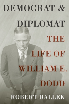 Democrat and Diplomat: The Life of William E. Dodd - Robert Dallek