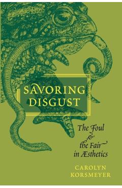 Poza produsului Savoring Disgust: The Foul and the Fair in Aesthetics - Carolyn Korsmeyer