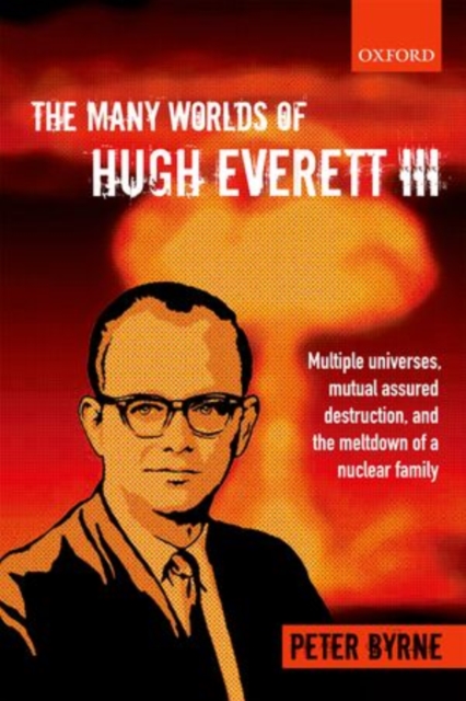 The Many Worlds of Hugh Everett III: Multiple Universes, Mutual Assured Destruction, and the Meltdown of a Nuclear Family - Peter Byrne