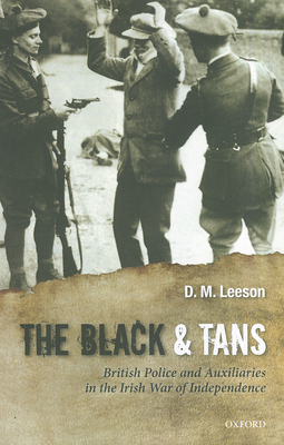 The Black and Tans: British Police and Auxiliaries in the Irish War of Independence, 1920-1 - D. M. Leeson