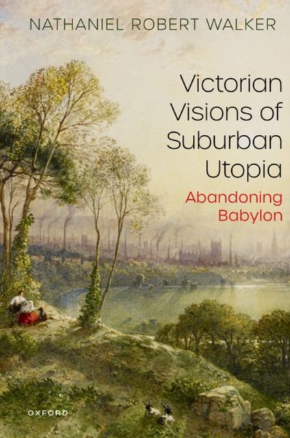 Victorian Visions of Suburban Utopia: Abandoning Babylon - Nathaniel Robert Walker