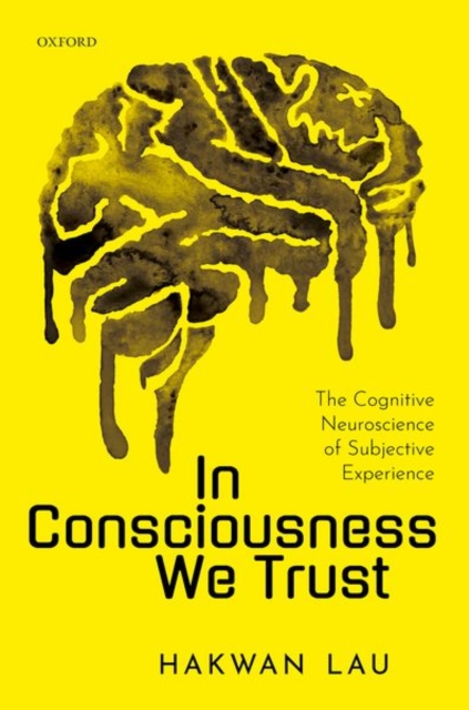 In Consciousness We Trust: The Cognitive Neuroscience of Subjective Experience - Hakwan Lau